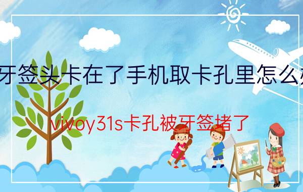 牙签头卡在了手机取卡孔里怎么办 vivoy31s卡孔被牙签堵了？